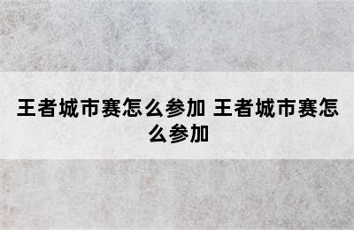 王者城市赛怎么参加 王者城市赛怎么参加